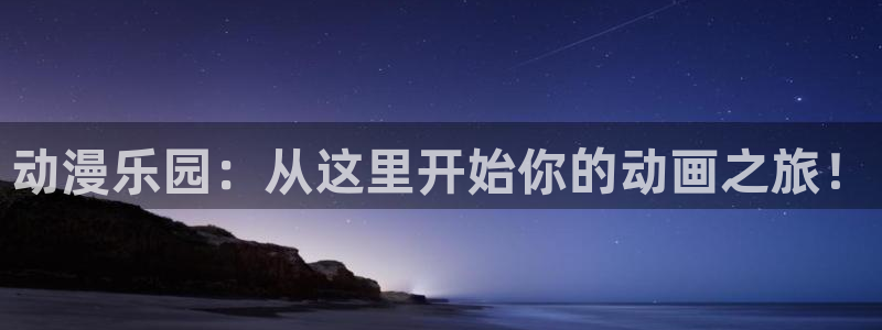 动漫天堂在线：动漫乐园：从这里开始你的动画之旅！