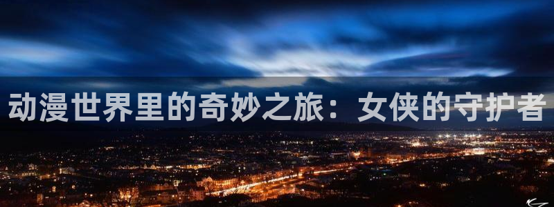 动漫天堂18：动漫世界里的奇妙之旅：女侠的守护者