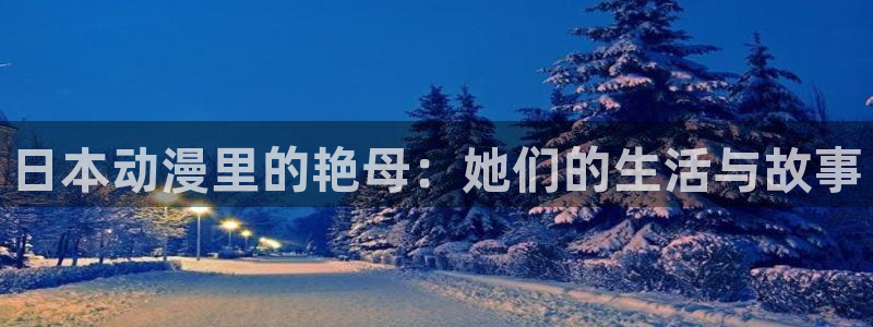 动漫天堂总站：日本动漫里的艳母：她们的生活与故事