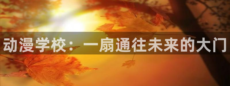 动漫天堂下载：动漫学校：一扇通往未来的大门