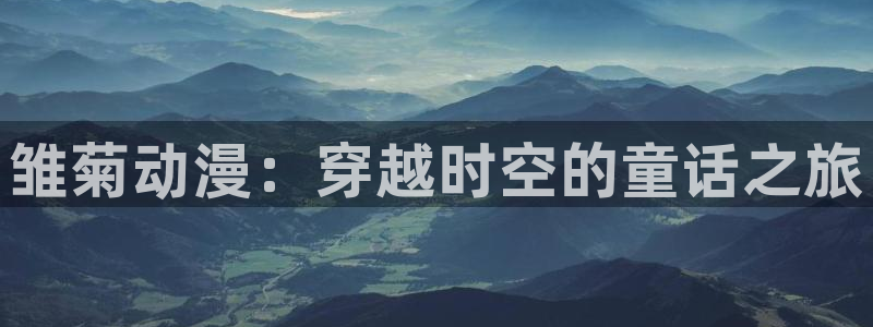 亚洲动漫天堂在线：雏菊动漫：穿越时空的童话之旅