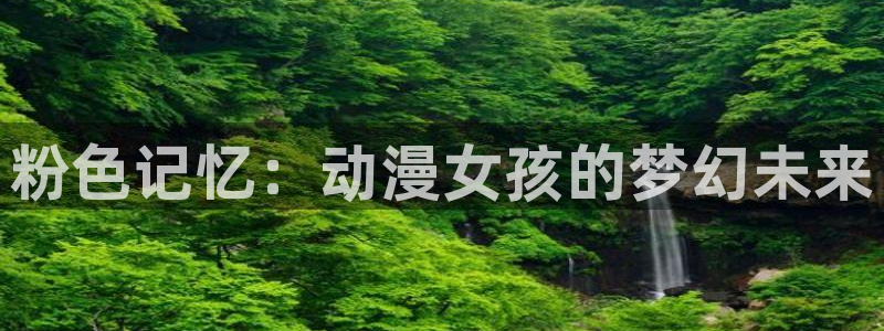 动漫天堂cc：粉色记忆：动漫女孩的梦幻未来