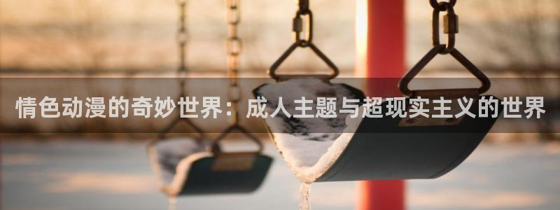 动漫天堂免费在线观看：情色动漫的奇妙世界：成人主题与超现实主义的世界