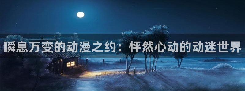 动漫天堂软件：瞬息万变的动漫之约：怦然心动的动迷世界