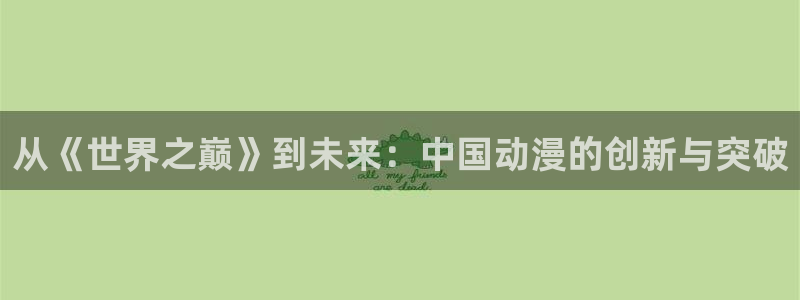 91动漫天堂：从《世界之巅》到未来：中国动漫的创新与突破