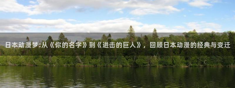 3d动漫天堂网：日本动漫梦:从《你的名字》到《进击的巨人》，回顾日本动漫的经典与变迁