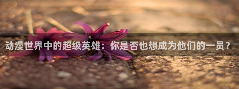 3d动漫天堂：动漫世界中的超级英雄：你是否也想成为他们的一员？