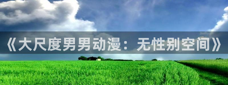 av动漫天堂网：《大尺度男男动漫：无性别空间》