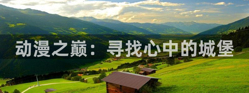 成人动漫天堂av：动漫之巅：寻找心中的城堡