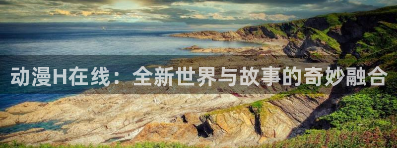 3d动漫天堂：动漫H在线：全新世界与故事的奇妙融合