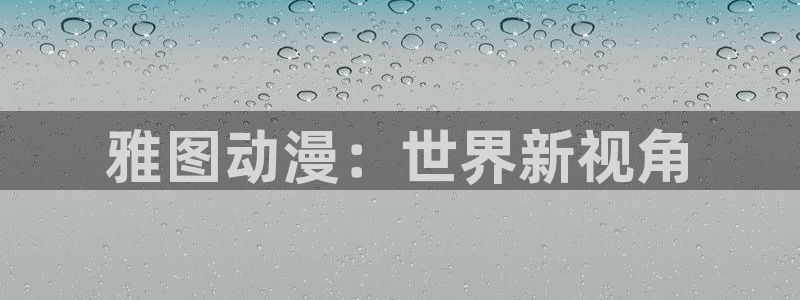 动漫天堂下载正版：雅图动漫：世界新视角