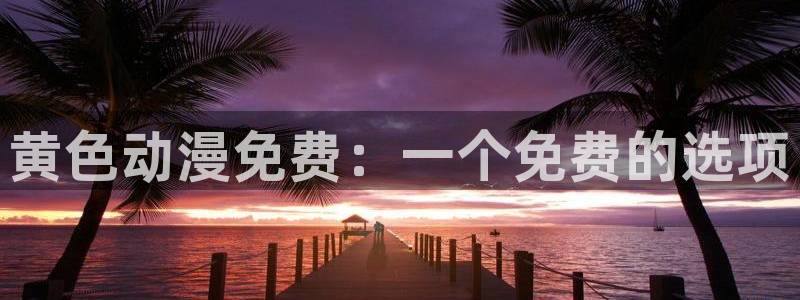 动漫天堂在线：黄色动漫免费：一个免费的选项