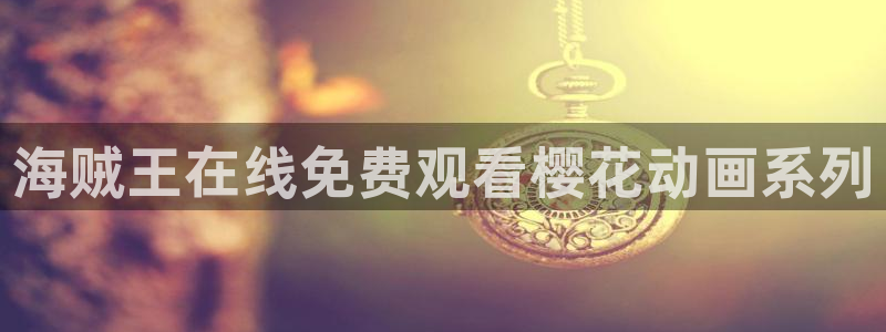 av动漫天堂网：海贼王在线免费观看樱花动画系列
