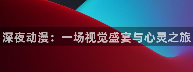 动漫天堂免费在线观看：深夜动漫：一场视觉盛宴与心灵之旅