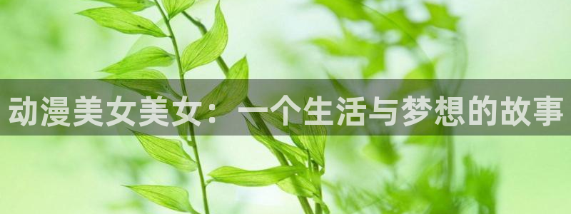 动漫天堂下载正版：动漫美女美女：一个生活与梦想的故事