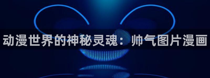 动漫天堂91：动漫世界的神秘灵魂：帅气图片漫画